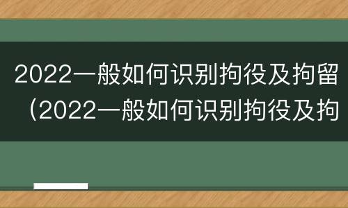 2022一般如何识别拘役及拘留（2022一般如何识别拘役及拘留人员）