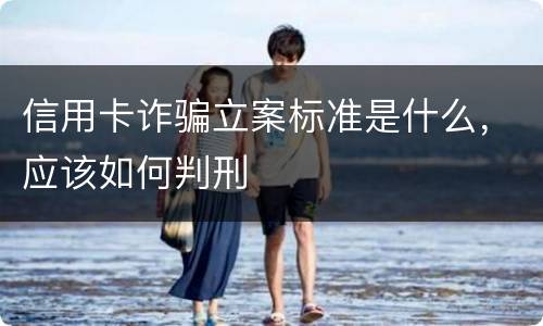 信用卡诈骗立案标准是什么，应该如何判刑