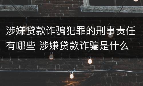 涉嫌贷款诈骗犯罪的刑事责任有哪些 涉嫌贷款诈骗是什么