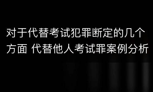 对于代替考试犯罪断定的几个方面 代替他人考试罪案例分析