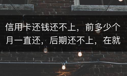信用卡还钱还不上，前多少个月一直还，后期还不上，在就是无钱还，结婚会要怎样样
