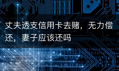 丈夫透支信用卡去赌，无力偿还，妻子应该还吗