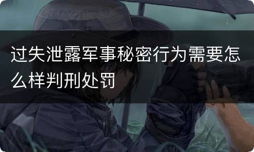 过失泄露军事秘密行为需要怎么样判刑处罚