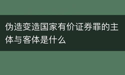 伪造变造国家有价证券罪的主体与客体是什么