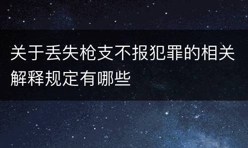 关于丢失枪支不报犯罪的相关解释规定有哪些