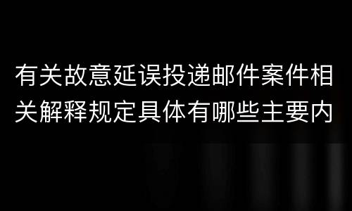 有关故意延误投递邮件案件相关解释规定具体有哪些主要内容