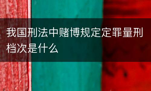我国刑法中赌博规定定罪量刑档次是什么