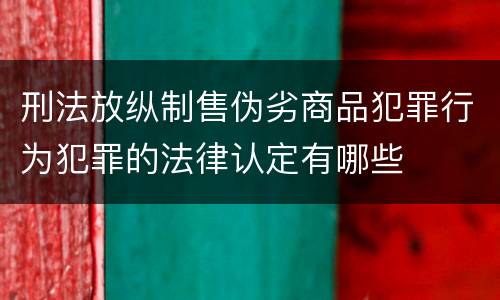 刑法放纵制售伪劣商品犯罪行为犯罪的法律认定有哪些
