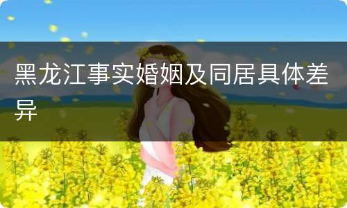 黑龙江事实婚姻及同居具体差异