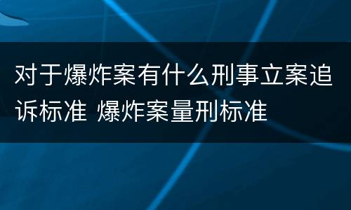 对于爆炸案有什么刑事立案追诉标准 爆炸案量刑标准