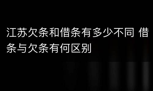 江苏欠条和借条有多少不同 借条与欠条有何区别
