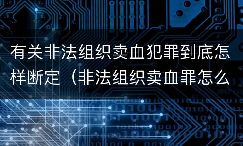 有关非法组织卖血犯罪到底怎样断定（非法组织卖血罪怎么判）