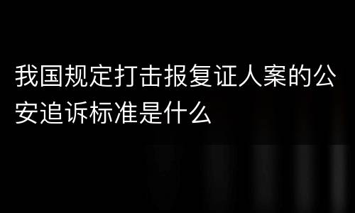 我国规定打击报复证人案的公安追诉标准是什么