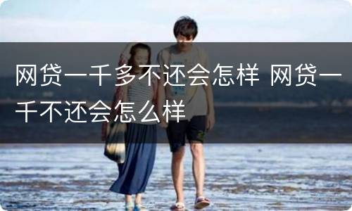 网贷一千多不还会怎样 网贷一千不还会怎么样