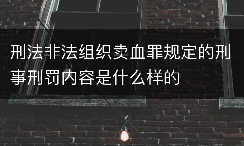 刑法非法组织卖血罪规定的刑事刑罚内容是什么样的