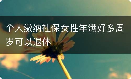 个人缴纳社保女性年满好多周岁可以退休