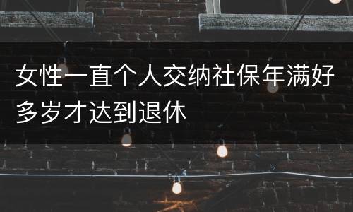 女性一直个人交纳社保年满好多岁才达到退休