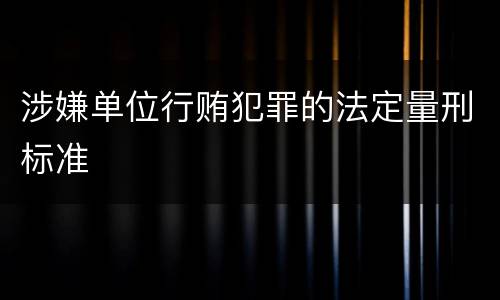 涉嫌单位行贿犯罪的法定量刑标准
