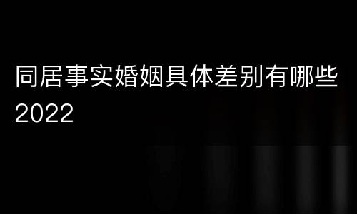 同居事实婚姻具体差别有哪些2022