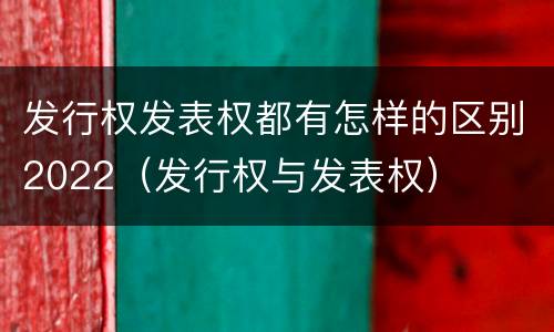 发行权发表权都有怎样的区别2022（发行权与发表权）