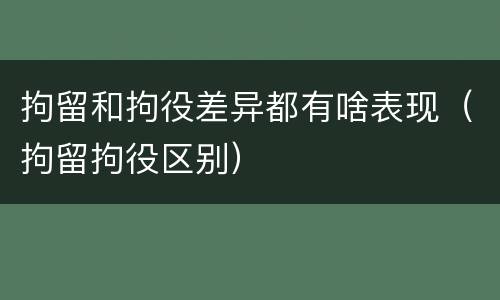 拘留和拘役差异都有啥表现（拘留拘役区别）