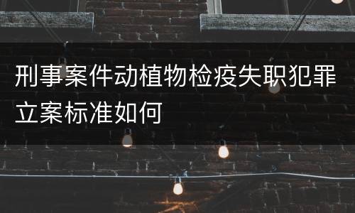 刑事案件动植物检疫失职犯罪立案标准如何