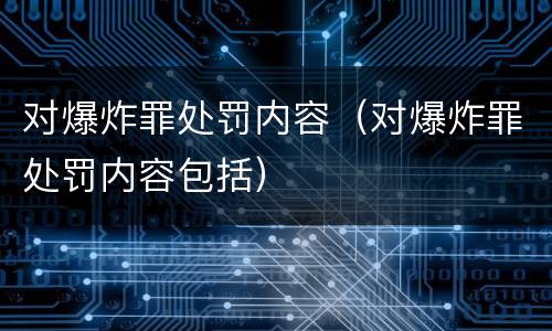 对爆炸罪处罚内容（对爆炸罪处罚内容包括）