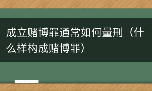 成立赌博罪通常如何量刑（什么样构成赌博罪）