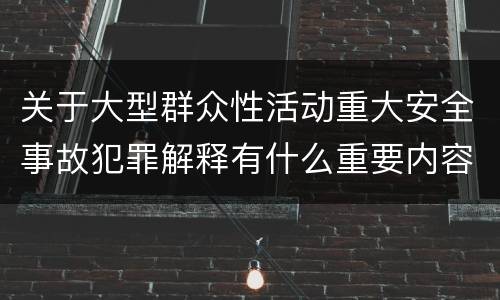 关于大型群众性活动重大安全事故犯罪解释有什么重要内容