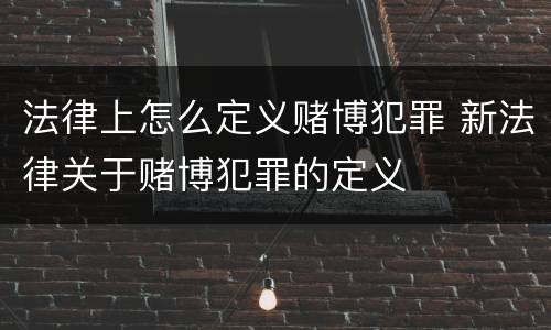 法律上怎么定义赌博犯罪 新法律关于赌博犯罪的定义