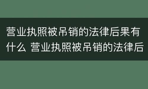营业执照被吊销的法律后果有什么 营业执照被吊销的法律后果有什么问题