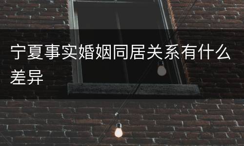 宁夏事实婚姻同居关系有什么差异