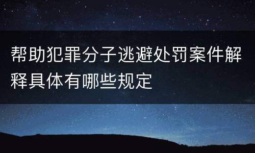 帮助犯罪分子逃避处罚案件解释具体有哪些规定