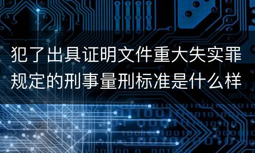 犯了出具证明文件重大失实罪规定的刑事量刑标准是什么样的