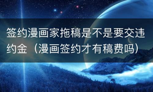 签约漫画家拖稿是不是要交违约金（漫画签约才有稿费吗）
