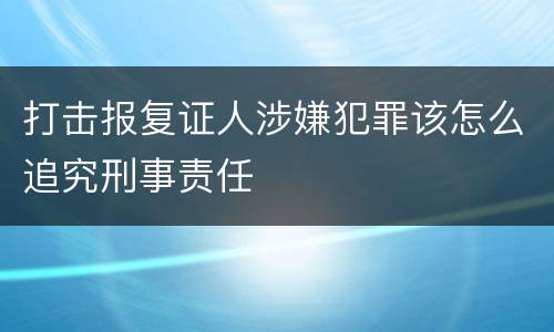 打击报复证人涉嫌犯罪该怎么追究刑事责任