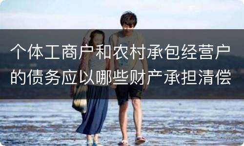 个体工商户和农村承包经营户的债务应以哪些财产承担清偿责任