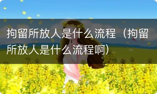 拘留所放人是什么流程（拘留所放人是什么流程啊）