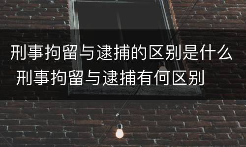 刑事拘留与逮捕的区别是什么 刑事拘留与逮捕有何区别