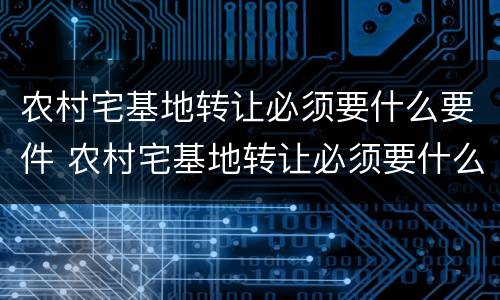 农村宅基地转让必须要什么要件 农村宅基地转让必须要什么要件才能办理