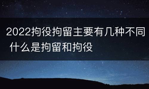 2022拘役拘留主要有几种不同 什么是拘留和拘役