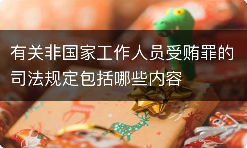有关非国家工作人员受贿罪的司法规定包括哪些内容