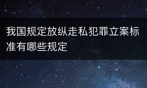 我国规定放纵走私犯罪立案标准有哪些规定