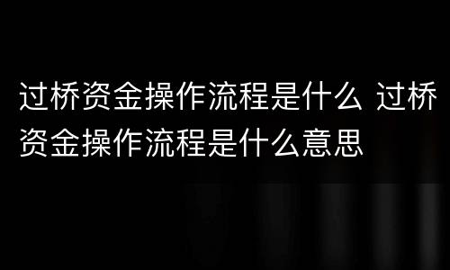 过桥资金操作流程是什么 过桥资金操作流程是什么意思