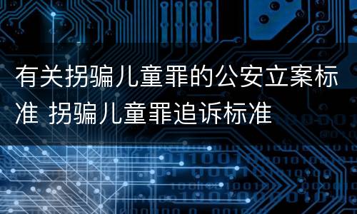 有关拐骗儿童罪的公安立案标准 拐骗儿童罪追诉标准