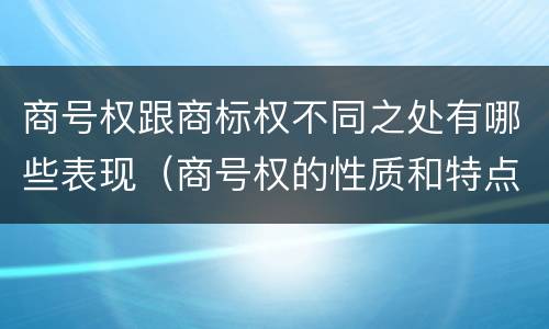 商号权跟商标权不同之处有哪些表现（商号权的性质和特点）