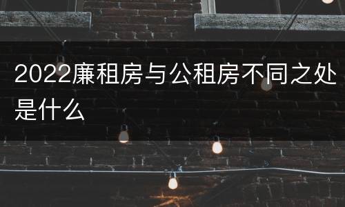 2022廉租房与公租房不同之处是什么