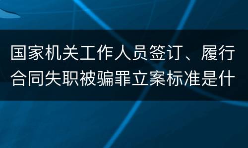 国家机关工作人员签订、履行合同失职被骗罪立案标准是什么