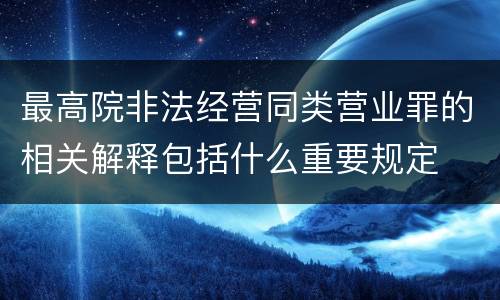 最高院非法经营同类营业罪的相关解释包括什么重要规定
