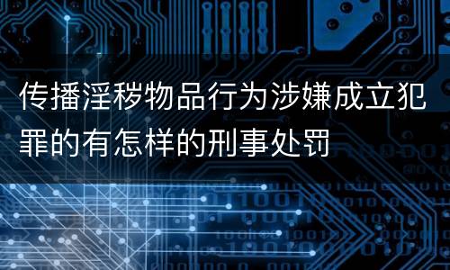 传播淫秽物品行为涉嫌成立犯罪的有怎样的刑事处罚